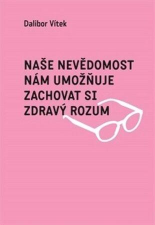Naše nevědomost nám umožňuje zachovat si zdravý rozum - 978-80-7492-253-4
