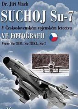 SUCHOJ Su-7 v československém vojenském letectvu ve fotografii - 978-80-7573-015-2
