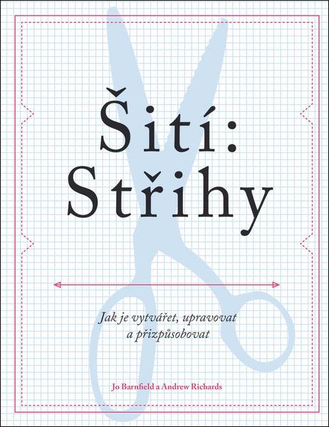 Šití: Střihy - Jak je vytvářet, upravovat a přizpůsobovat - Barnfield Jo, Richards Andrew, - 978-80-256-2142-4