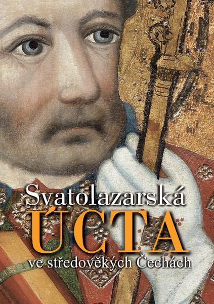 Svatolazarská úcta ve středověkých Čechách. s ikonografickým úvodem Zdirada J. K. Čecha - Zdirad J. K. Čech, Jan Royt, Jan Adámek - 978-80-906678-1-5
