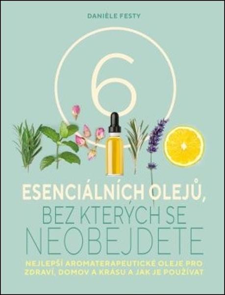 Šest esenciálních olejů, bez kterých se neobejdete - 978-80-7585-599-2