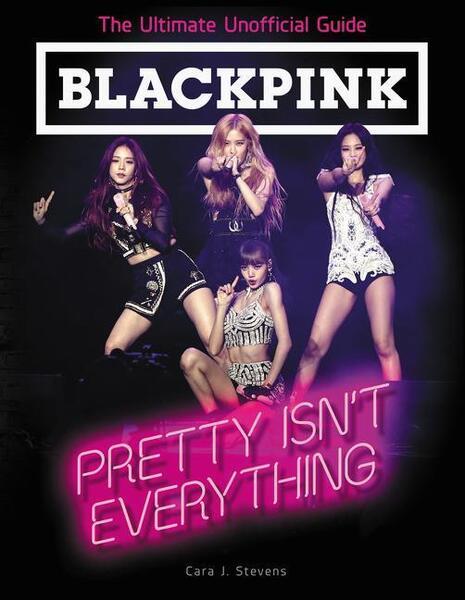 BLACKPINK: Pretty Isn't Everything (The Ultimate Unofficial Guide) - 0062976850