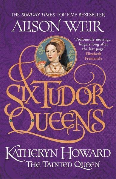 Six Tudor Queens: Katheryn Howard, The Tainted Queen - 1472227816